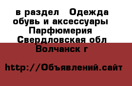  в раздел : Одежда, обувь и аксессуары » Парфюмерия . Свердловская обл.,Волчанск г.